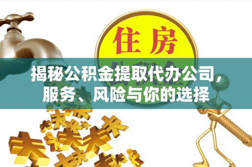 榆阳揭秘公积金提取代办公司，服务、风险与你的选择