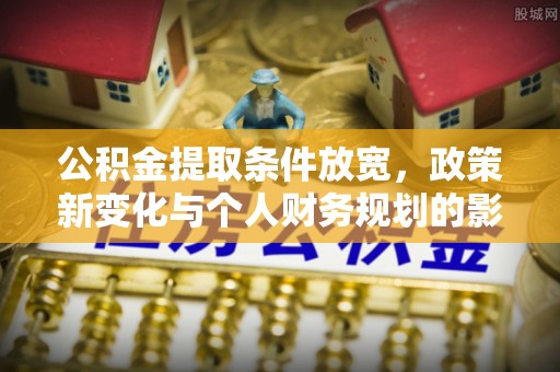 榆阳公积金提取条件放宽，政策新变化与个人财务规划的影响