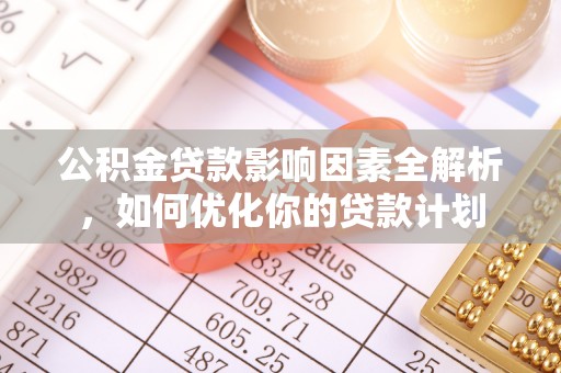 榆阳公积金贷款影响因素全解析，如何优化你的贷款计划