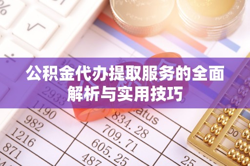 榆阳公积金代办提取服务的全面解析与实用技巧