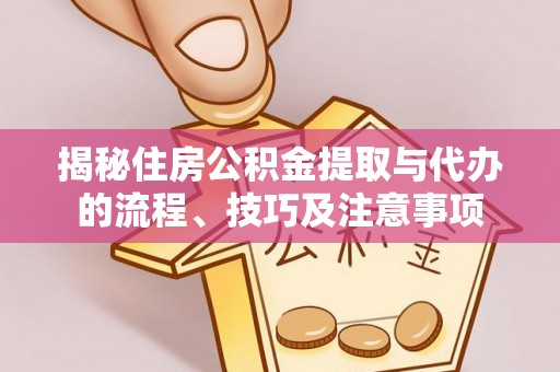 榆阳揭秘住房公积金提取与代办的流程、技巧及注意事项