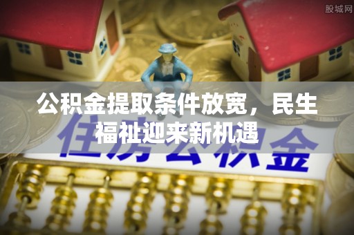 榆阳公积金提取条件放宽，民生福祉迎来新机遇