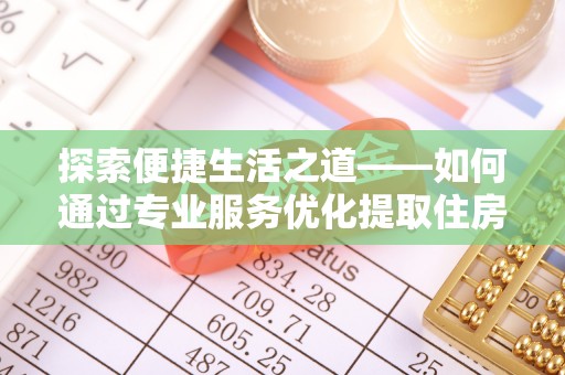 榆阳探索便捷生活之道——如何通过专业服务优化提取住房公积金代办体验