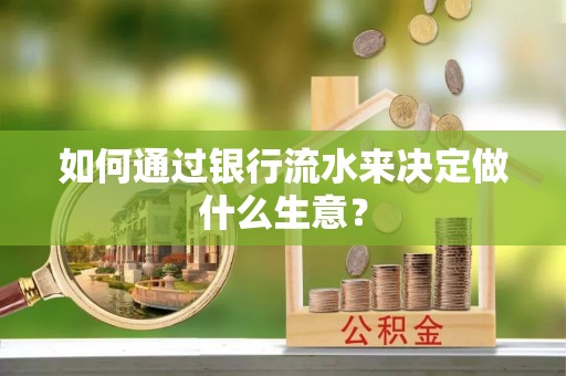 榆阳如何通过银行流水来决定做什么生意？