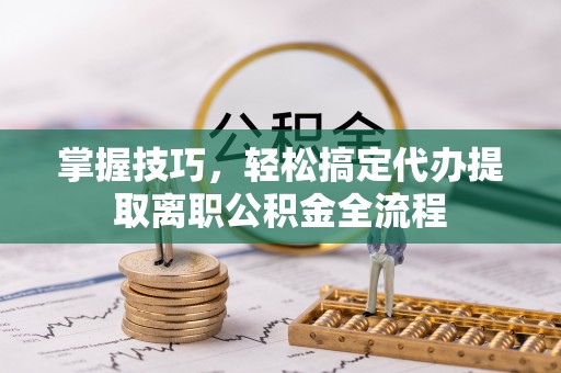 榆阳掌握技巧，轻松搞定代办提取离职公积金全流程
