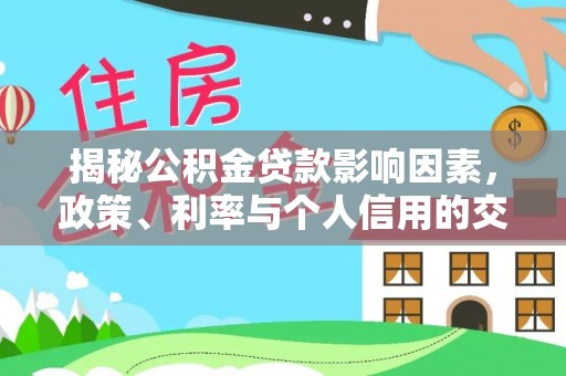 榆阳揭秘公积金贷款影响因素，政策、利率与个人信用的交织作用