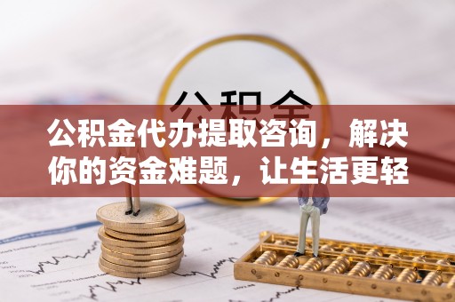 榆阳公积金代办提取咨询，解决你的资金难题，让生活更轻松
