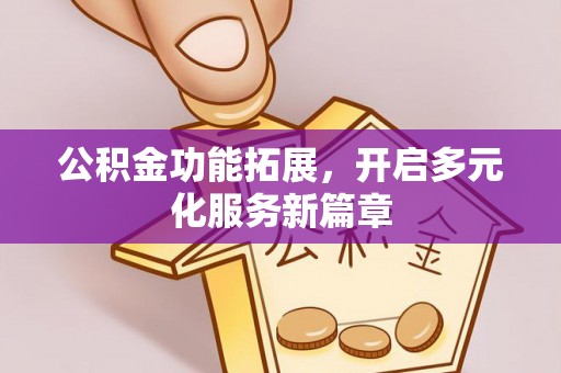 榆阳公积金功能拓展，开启多元化服务新篇章