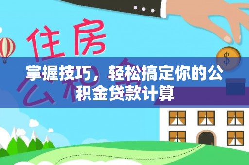 榆阳掌握技巧，轻松搞定你的公积金贷款计算