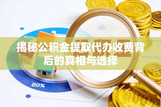 榆阳揭秘公积金提取代办收费背后的真相与选择