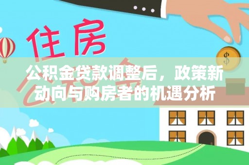 榆阳公积金贷款调整后，政策新动向与购房者的机遇分析