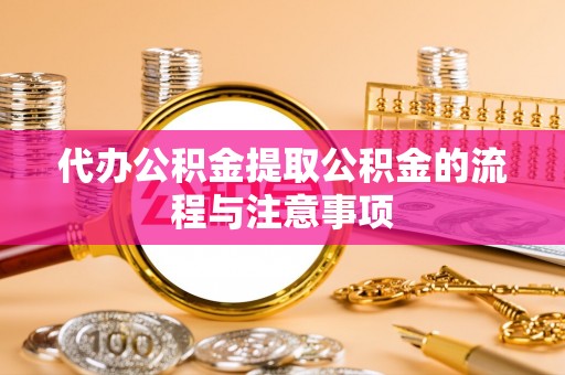 榆阳代办公积金提取公积金的流程与注意事项