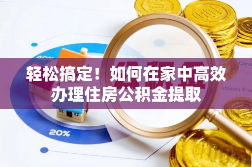 榆阳轻松搞定！如何在家中高效办理住房公积金提取