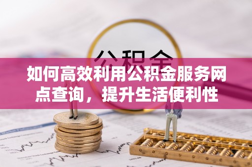 榆阳如何高效利用公积金服务网点查询，提升生活便利性