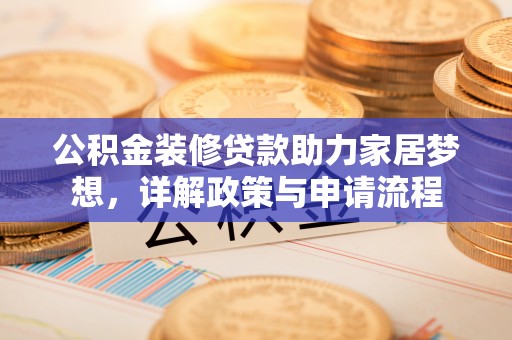 榆阳公积金装修贷款助力家居梦想，详解政策与申请流程