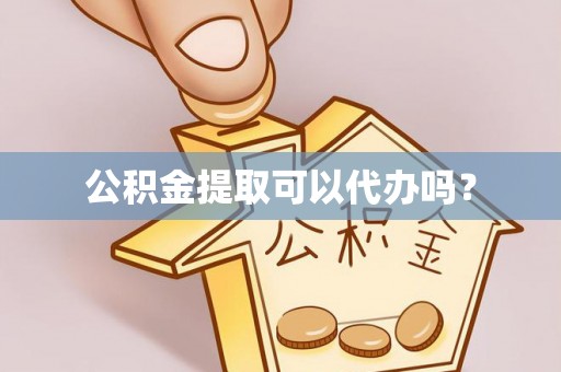 榆阳公积金提取可以代办吗？