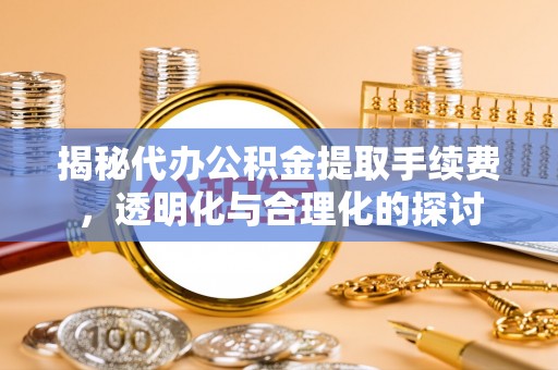 榆阳揭秘代办公积金提取手续费，透明化与合理化的探讨