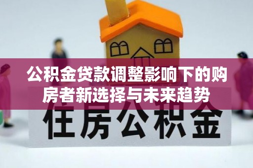 榆阳公积金贷款调整影响下的购房者新选择与未来趋势