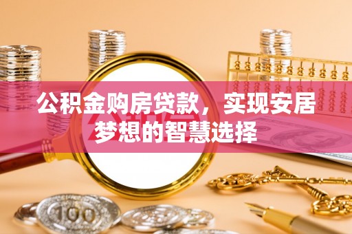 榆阳公积金购房贷款，实现安居梦想的智慧选择