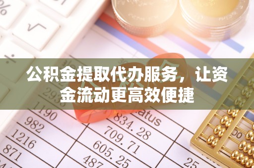 榆阳公积金提取代办服务，让资金流动更高效便捷