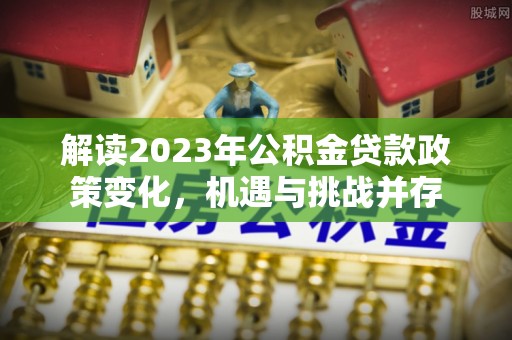 榆阳解读2023年公积金贷款政策变化，机遇与挑战并存