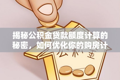 榆阳揭秘公积金贷款额度计算的秘密，如何优化你的购房计划？