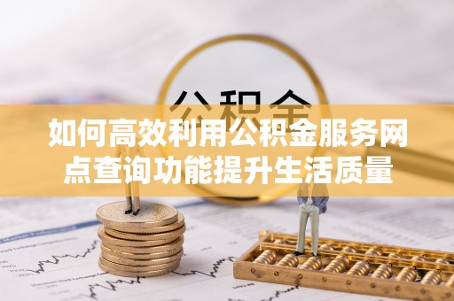 榆阳如何高效利用公积金服务网点查询功能提升生活质量
