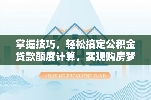 榆阳掌握技巧，轻松搞定公积金贷款额度计算，实现购房梦想