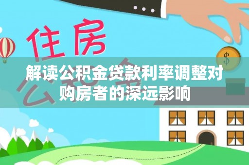 榆阳解读公积金贷款利率调整对购房者的深远影响