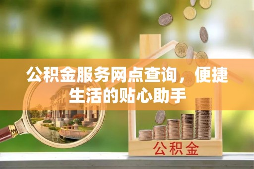 榆阳公积金服务网点查询，便捷生活的贴心助手
