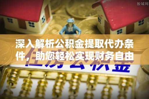 榆阳深入解析公积金提取代办条件，助您轻松实现财务自由