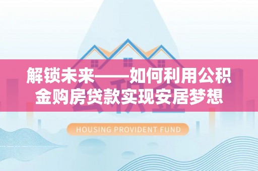 榆阳解锁未来——如何利用公积金购房贷款实现安居梦想