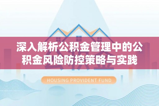 榆阳深入解析公积金管理中的公积金风险防控策略与实践