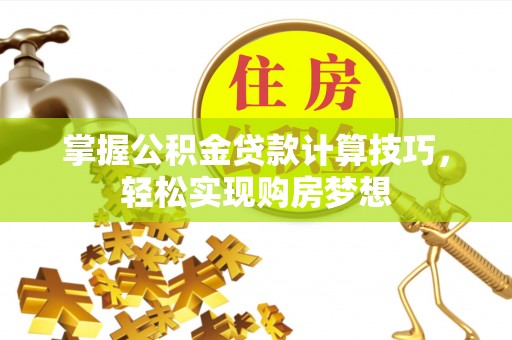 榆阳掌握公积金贷款计算技巧，轻松实现购房梦想