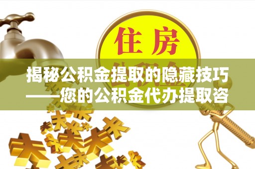 榆阳揭秘公积金提取的隐藏技巧——您的公积金代办提取咨询指南