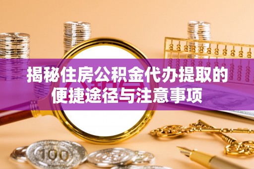 榆阳揭秘住房公积金代办提取的便捷途径与注意事项