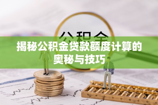 榆阳揭秘公积金贷款额度计算的奥秘与技巧