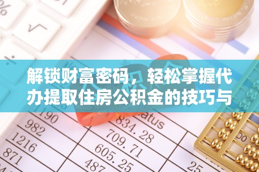 榆阳解锁财富密码，轻松掌握代办提取住房公积金的技巧与策略