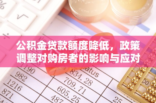 榆阳公积金贷款额度降低，政策调整对购房者的影响与应对策略