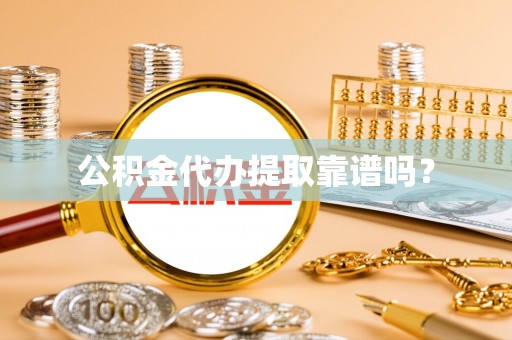 榆阳公积金代办提取靠谱吗？