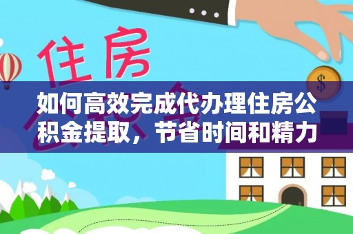 榆阳如何高效完成代办理住房公积金提取，节省时间和精力？