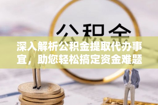 榆阳深入解析公积金提取代办事宜，助您轻松搞定资金难题