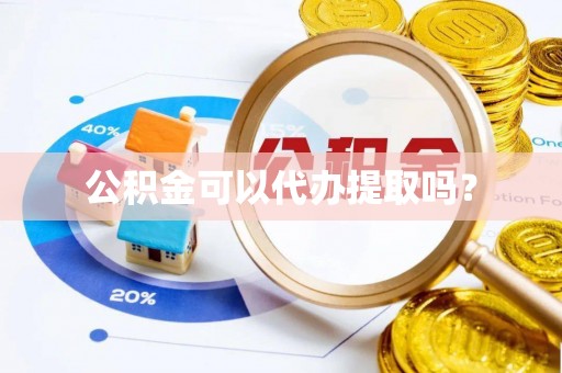 榆阳公积金可以代办提取吗？