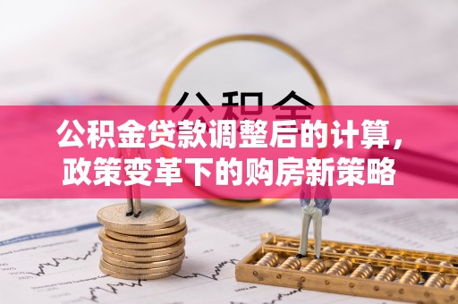 榆阳公积金贷款调整后的计算，政策变革下的购房新策略