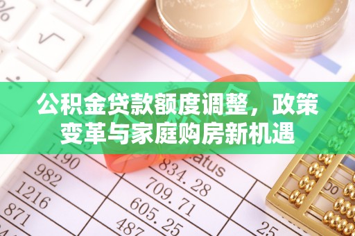 榆阳公积金贷款额度调整，政策变革与家庭购房新机遇