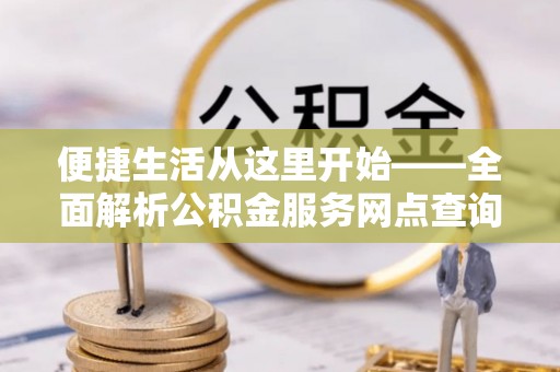 榆阳便捷生活从这里开始——全面解析公积金服务网点查询与高效利用