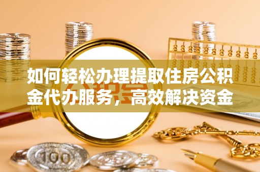 榆阳如何轻松办理提取住房公积金代办服务，高效解决资金需求