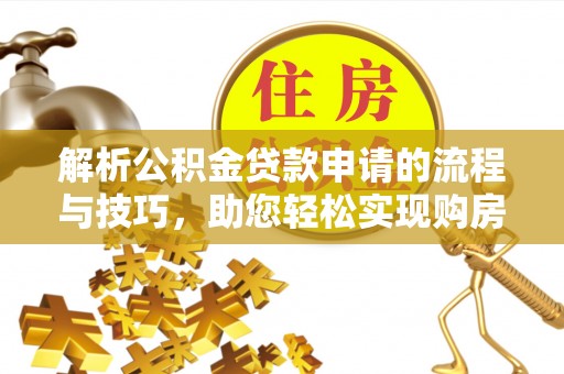 榆阳解析公积金贷款申请的流程与技巧，助您轻松实现购房梦