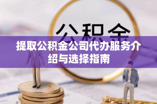 榆阳提取公积金公司代办服务介绍与选择指南