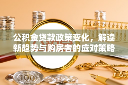 榆阳公积金贷款政策变化，解读新趋势与购房者的应对策略